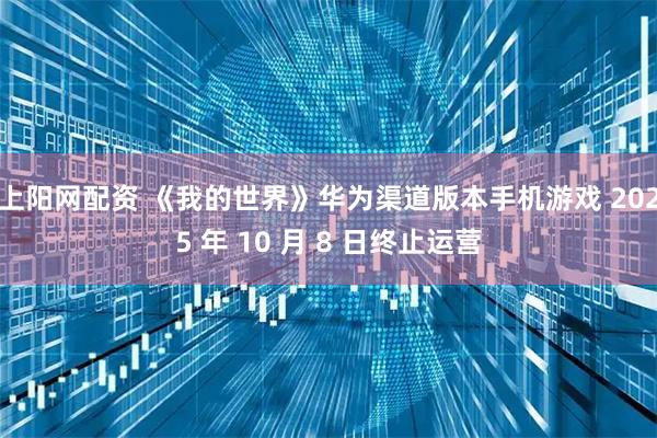 上阳网配资 《我的世界》华为渠道版本手机游戏 2025 年 10 月 8 日终止运营