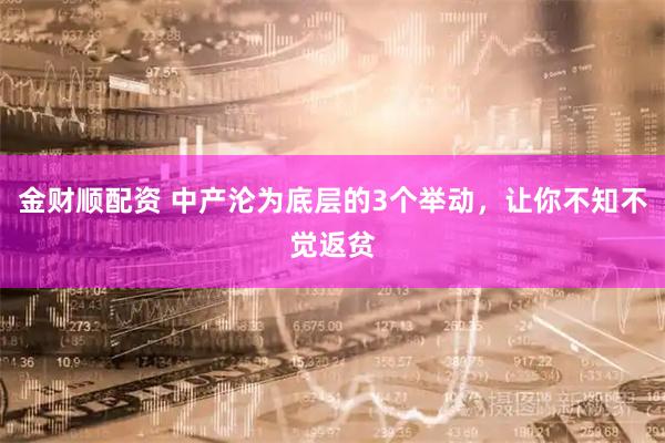 金财顺配资 中产沦为底层的3个举动，让你不知不觉返贫