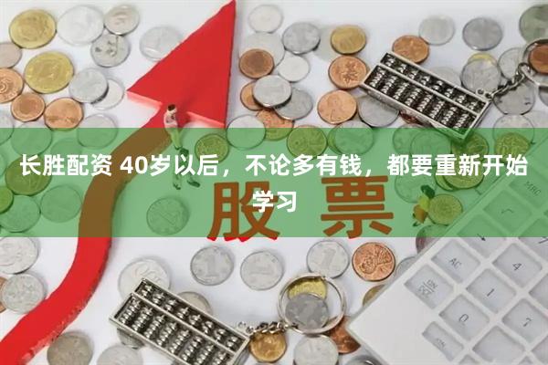长胜配资 40岁以后,不论多有钱,都要重新开始学习
